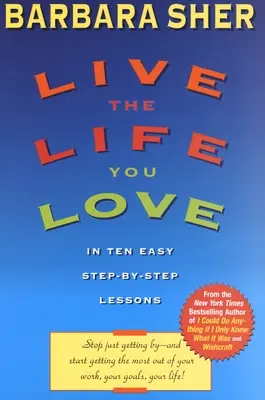 Élj olyan életet, amilyet szeretsz: Tíz egyszerű, lépésről lépésre haladó leckében - Live the Life You Love: In Ten Easy Step-By Step Lessons