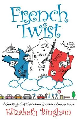 French Twist: Egy modern amerikai puritán üdítően őszinte utazási emlékiratai - French Twist: A Refreshingly Frank Travel Memoir by a Modern American Puritan