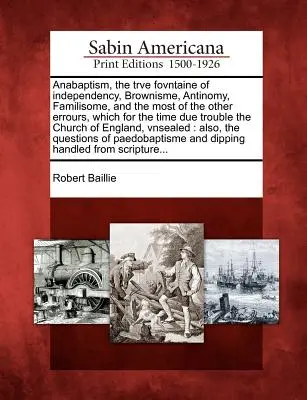 Az anabaptizmus, a függetlenség trve fovntaine, a brownisme, az antinómia, a familisome és a legtöbb más tévedés, amelyek az időre való tekintettel zavarják az embereket. - Anabaptism, the Trve Fovntaine of Independency, Brownisme, Antinomy, Familisome, and the Most of the Other Errours, Which for the Time Due Trouble the