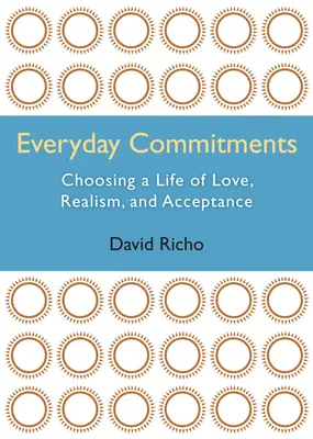 Mindennapi elkötelezettségek: A szeretet, a realizmus és az elfogadás életének választása - Everyday Commitments: Choosing a Life of Love, Realism, and Acceptance