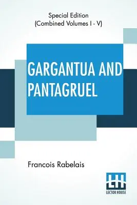 Gargantua és Pantagruel (Complete): Öt könyv Gargantua és fia, Pantagruel életéről, hőstetteiről és mondásairól, angolra fordította: Gargantua és fia, Pantagruel. - Gargantua And Pantagruel (Complete): Five Books Of The Lives, Heroic Deeds And Sayings Of Gargantua And His Son Pantagruel, Translated Into English By