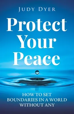 Védd meg a békédet: Hogyan állíthatsz határokat egy határok nélküli világban? - Protect Your Peace: How to Set Boundaries in a World Without Any