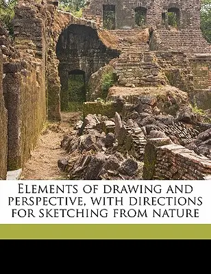 A rajzolás és a perspektíva elemei, útmutatással a természetből való rajzoláshoz - Elements of Drawing and Perspective, with Directions for Sketching from Nature