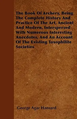 Az íjászat könyve, amely a művészet teljes története és gyakorlata, ősi és modern, számos érdekes anekdotával átszőve, és egy - The Book Of Archery, Being The Complete History And Practice Of The Art, Ancient And Modern, Interspersed With Numerous Interesting Anecdotes, And An