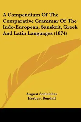 Az indoeurópai, szanszkrit, görög és latin nyelvek összehasonlító nyelvtanának kompendiuma (1874) - A Compendium Of The Comparative Grammar Of The Indo-European, Sanskrit, Greek And Latin Languages (1874)