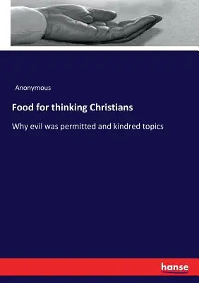 Pokrm pro přemýšlivé křesťany: Proč bylo zlo dovoleno a příbuzná témata - Food for thinking Christians: Why evil was permitted and kindred topics