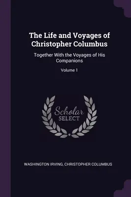 Kolumbusz Kristóf élete és utazásai: Társainak utazásaival együtt; 1. kötet - The Life and Voyages of Christopher Columbus: Together With the Voyages of His Companions; Volume 1