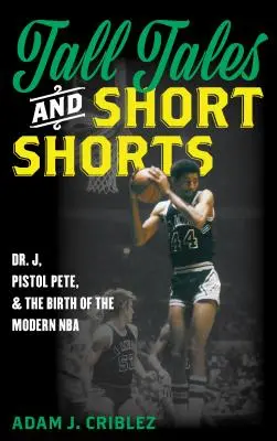 Tall Tales and Short Shorts: Dr. J, Pistol Pete és a modern NBA születése - Tall Tales and Short Shorts: Dr. J, Pistol Pete, and the Birth of the Modern NBA