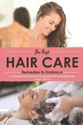 A legjobb hajápolási szerek, amelyeket magunkévá tehetünk: Átfogó receptkönyv az egészséges haj javításáról és tartásáról - The Best Hair Care Remedies to Embrace: A Comprehensive Recipe Book on Improving and Having Healthy Hair