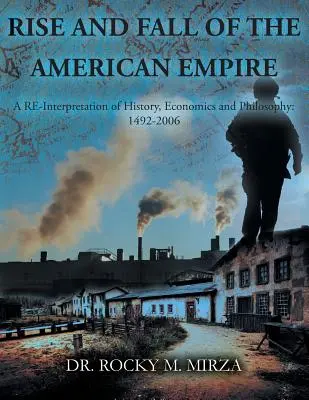 Az amerikai birodalom felemelkedése és bukása: A történelem, a közgazdaságtan és a filozófia újraértelmezése: 1492-2006 - Rise and Fall of the American Empire: A Re-Interpretation of History, Economics and Philosophy: 1492-2006