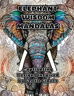 Elefánt bölcsesség mandalák: Szelíd óriások által inspirált, magával ragadó minták - Elephant Wisdom Mandalas: Captivating Designs Inspired by Gentle Giants