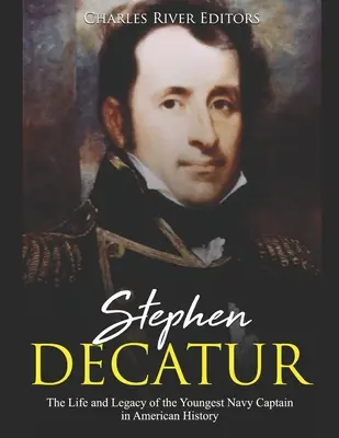 Stephen Decatur: Az amerikai történelem legfiatalabb tengerészkapitányának élete és öröksége - Stephen Decatur: The Life and Legacy of the Youngest Navy Captain in American History