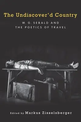 A felfedezetlen ország: W.G. Sebald és az utazás poétikája - The Undiscover'd Country: W.G. Sebald and the Poetics of Travel