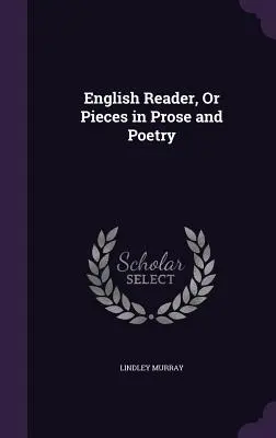 English Reader, Or Pieces in Prosa and Poetry (Angol olvasókönyv, avagy prózai és verses darabok) - English Reader, Or Pieces in Prose and Poetry