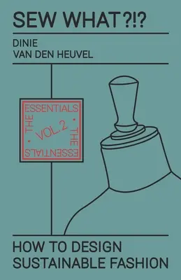 Sew What?!? Hogyan tervezzünk fenntartható divatot? 2. kötet: Az alapok - Sew What?!? How to Design Sustainable Fashion: Vol. 2 The Essentials