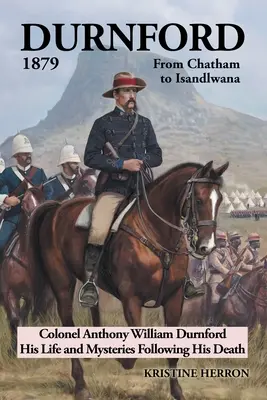 Durnford 1879 Chathamtól Isandlwanáig: Anthony William Durnford ezredes élete és halálát követő rejtélyek - Durnford 1879 from Chatham to Isandlwana: Colonel Anthony William Durnford His Life and Mysteries Following His Death