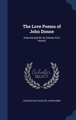 The Love Poems of John Donne: Válogatta és szerkesztette Charles Eliot Norton - The Love Poems of John Donne: Selected and Ed. by Charles Eliot Norton