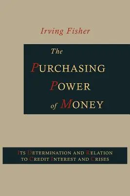 A pénz vásárlóereje: Meghatározása és viszonya a hitelhez, a kamatokhoz és a válságokhoz - The Purchasing Power of Money: Its Determination and Relation to Credit, Interest and Crises