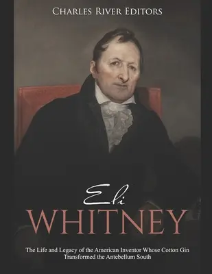 Eli Whitney: Az amerikai feltaláló élete és öröksége, akinek a gyapottartalmú gin megváltoztatta a délvidéket a középkor előtt. - Eli Whitney: The Life and Legacy of the American Inventor Whose Cotton Gin Transformed the Antebellum South