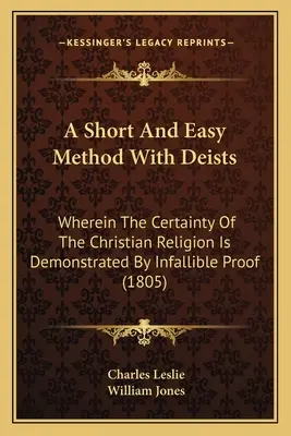 Rövid és könnyű módszer a deistákkal: Amelyben a keresztény vallás bizonyossága tévedhetetlen bizonyítékokkal bizonyíttatik (1805) - A Short And Easy Method With Deists: Wherein The Certainty Of The Christian Religion Is Demonstrated By Infallible Proof (1805)