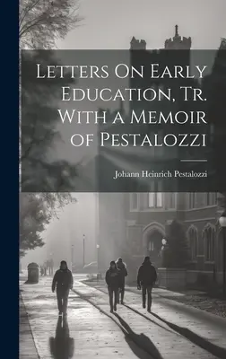 Levelek a korai nevelésről, Pestalozzi emlékirataival kiegészítve. - Letters On Early Education, Tr. With a Memoir of Pestalozzi