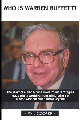 Ki az a Warren Buffett? The Story of a Man Whose Investment Strategies Made Him a World Famous Billionaire But Whose Wisdom Made Him a Legend - Who is Warren Buffett?: The Story of a Man Whose Investment Strategies Made Him a World Famous Billionaire But Whose Wisdom Made Him a Legend