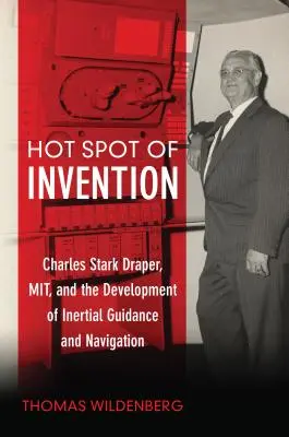 A találmányok forró pontja: Charles Stark Draper Mit és az inerciális irányítás és navigáció fejlesztése - Hot Spot of Invention: Charles Stark Draper Mit and the Development of Inertial Guidance and Navigation