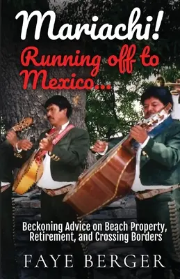 Mariachi! Elfutás Mexikóba: Kikötő tanácsok a tengerparti ingatlanokról, a nyugdíjazásról és a határátkelésről: - Mariachi! Running Off to Mexico: Beckoning Advice on Beach Front Property, Retirement, and Crossing Borders: