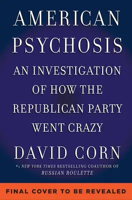 Amerikai pszichózis: Történelmi vizsgálat arról, hogyan őrült meg a Republikánus Párt - American Psychosis: A Historical Investigation of How the Republican Party Went Crazy