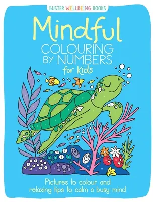 Tudatos színezés számok szerint gyerekeknek: Színezhető képek és relaxációs tippek a zsúfolt elme megnyugtatására - Mindful Colouring by Numbers for Kids: Pictures to Colour and Relaxing Tips to Calm a Busy Mind