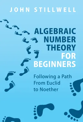 Algebrai számelmélet kezdőknek: Euklidésztől Noétherig vezető útvonal - Algebraic Number Theory for Beginners: Following a Path from Euclid to Noether