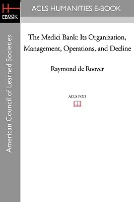 A Medici Bank: Szervezete, vezetése, működése és hanyatlása - The Medici Bank: Its Organization, Management, Operations, and Decline