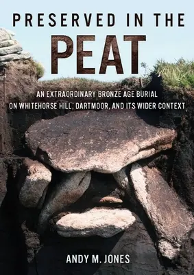 Megőrzött a tőzegben: Egy rendkívüli bronzkori temetkezés a dartmoori Whitehorse Hillen és tágabb kontextusában - Preserved in the Peat: An Extraordinary Bronze Age Burial on Whitehorse Hill, Dartmoor, and Its Wider Context