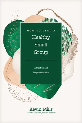 Hogyan vezessünk egészséges kiscsoportot: Egy gyakorlatias és könnyen használható útmutató - How to Lead a Healthy Small Group: A Practical and Easy-To-Use Guide