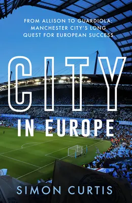 Város Európában: Allisontól Guardioláig: A Manchester City törekvése az európai dicsőségre - City in Europe: From Allison to Guardiola: Manchester City's Quest for European Glory