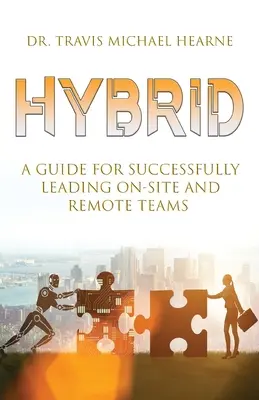 Hibrid: Útmutató a helyszíni és távoli csapatok sikeres vezetéséhez - Hybrid: A Guide for Successfully Leading On-Site and Remote Teams