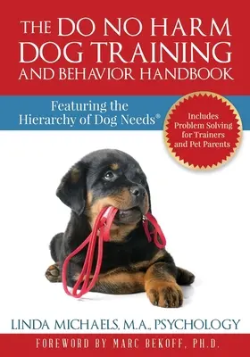 A Do No Harm Dog Training and Behavior Handbook (Ne árts a kutyakiképzés és viselkedés kézikönyve): A kutyák szükségleteinek hierarchiájával(R) - The Do No Harm Dog Training and Behavior Handbook: Featuring the Hierarchy of Dog Needs(R)