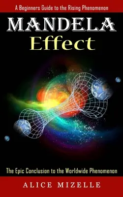 Mandela Effect: Egy kezdő útmutató a felemelkedő jelenséghez (A világméretű jelenség epikus lezárása) - Mandela Effect: A Beginners Guide to the Rising Phenomenon (The Epic Conclusion to the Worldwide Phenomenon)