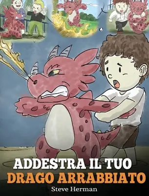 Addestra il tuo drago arrabbiato: (Train Your Angry Dragon) Una simpatica storia per bambini, per educarli alle emozioni e alla gestione della rabbia.