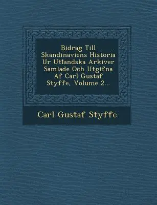 Bidrag Till Skandinaviens Historia Ur Utl Andska Arkiver Samlade Och Utgifna AF Carl Gustaf Styffe, 2. kötet... - Bidrag Till Skandinaviens Historia Ur Utl Andska Arkiver Samlade Och Utgifna AF Carl Gustaf Styffe, Volume 2...