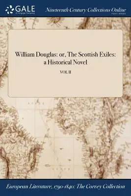 William Douglas: avagy a skót száműzöttek: történelmi regény; II. kötet - William Douglas: or, The Scottish Exiles: a Historical Novel; VOL II