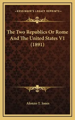 A két köztársaság vagy Róma és az Egyesült Államok V1 (1891) - The Two Republics Or Rome And The United States V1 (1891)