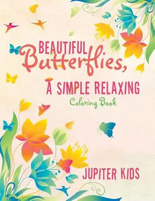 Gyönyörű pillangók, egy egyszerű, pihentető színezőkönyv - Beautiful Butterflies, a Simple Relaxing Coloring Book