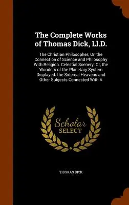 Thomas Dick, Ll.D. összes művei: The Christian Philosopher; Or, the Connection of Science and Philosophy With Religion. Mennyei tájak; vagy - The Complete Works of Thomas Dick, Ll.D.: The Christian Philosopher; Or, the Connection of Science and Philosophy With Religion. Celestial Scenery; Or