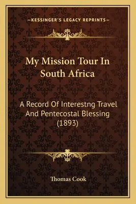 Missziós körutam Dél-Afrikában: Érdekes utazás és pünkösdi áldás feljegyzése (1893) - My Mission Tour In South Africa: A Record Of Interestng Travel And Pentecostal Blessing (1893)