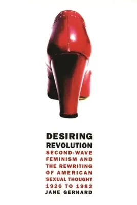 Desiring Revolution: A második hullám feminizmusa és az amerikai szexuális gondolkodás átírása 1920 és 1982 között. - Desiring Revolution: Second-Wave Feminism and the Rewriting of American Sexual Thought, 1920 to 1982