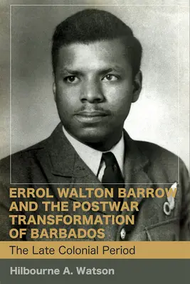 Errol Walton Barrow és Barbados háború utáni átalakulása (1. kötet): Barbados: A késő gyarmati időszak - Errol Walton Barrow and the Postwar Transformation of Barbados (Vol. 1): The Late Colonial Period