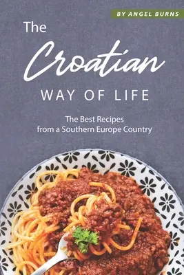 A horvát életmód: A legjobb receptek egy dél-európai országból - The Croatian Way of Life: The Best Recipes from a Southern Europe Country