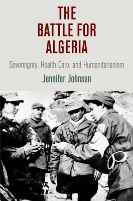 Csata Algériáért: Szuverenitás, egészségügyi ellátás és humanitárius segítségnyújtás - The Battle for Algeria: Sovereignty, Health Care, and Humanitarianism