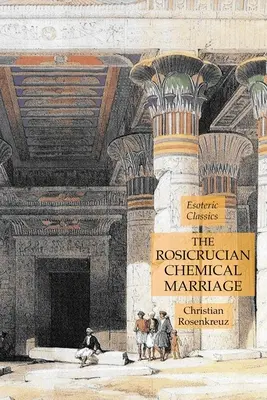 A rózsakeresztes kémiai házasság: Ezoterikus klasszikusok - The Rosicrucian Chemical Marriage: Esoteric Classics